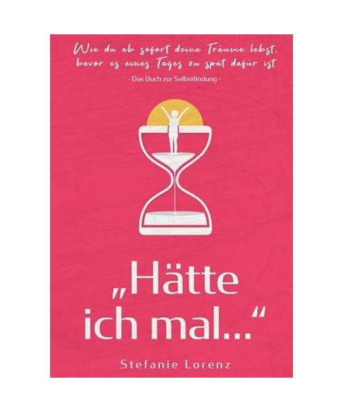 Das Buch zur Selbstfindung: „Hätte ich mal...“ - Wie du ab sofort deine Träume lebst, bevor es eines Tages zu spät dafür ist