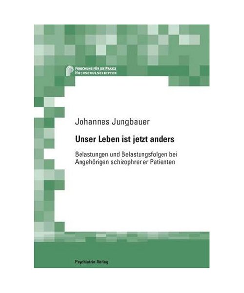 Unser Leben ist jetzt anders: Belastungen und Belastungsfolgen bei Angehörigen schizophrener Patienten