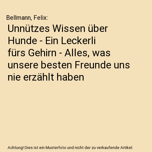 Unnützes Wissen über Hunde - Ein Leckerli fürs Gehirn - Alles, was unsere besten Freunde uns nie erzählt haben