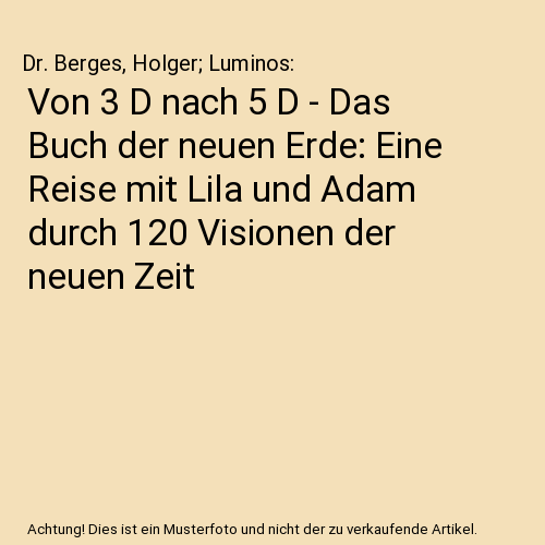 Von 3 D nach 5 D - Das Buch der neuen Erde: Eine Reise mit Lila und Adam durch 120 Visionen der neuen Zeit