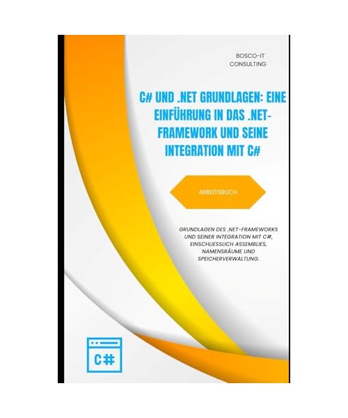 C#- und .NET-Grundlagen – Arbeitsbuch: Einführung in das .NET-Framework und seine Integration mit C#, einschließlich Assemblies, Namespaces und ... Einstieg in die C#-Programmierung, Band 13)