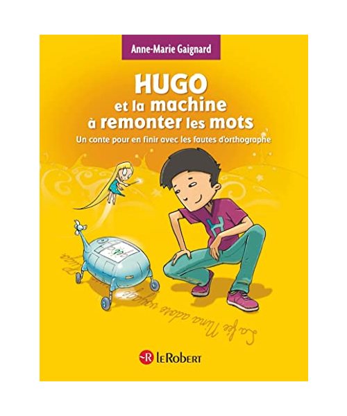 Hugo et la machine a remonter les mots: Un Conte pour en finir avec les fautes d'orthographe