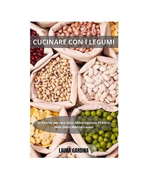 Cucinare con i Legumi: 50 Ricette per una Sana Alimentazione Pilastro della Dieta Mediterranea