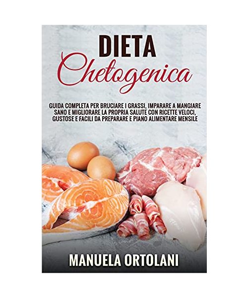 Dieta Chetogenica: Guida completa per bruciare i grassi, imparare a mangiare sano e migliorare la propria salute con ricette veloci, gustose e facili ... mensile. Ketogenic Diet (Italian Version)