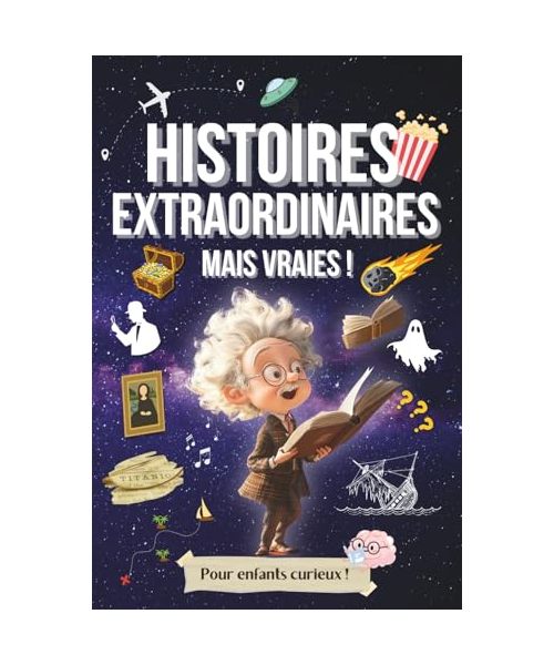 Histoires Extraordinaires, mais Vraies !: Plus de 40 Histoires et anecdotes incroyables et captivantes pour enfants et ados !