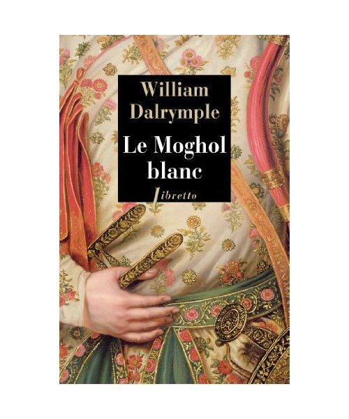 Le Moghol blanc: L'histoire vraie d'une passion tragique dans l'Inde du XVIIIe siècle