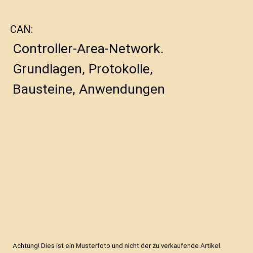 CAN: Controller-Area-Network. Grundlagen, Protokolle, Bausteine, Anwendungen
