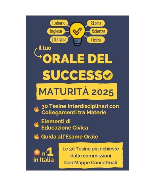 Orale del Successo. Maturità 2025: 30 Tesine Interdisciplinari Svolte con Mappe Concettuali, elementi di Educazione Civica e una Guida all’Esame Orale di Maturità 2025