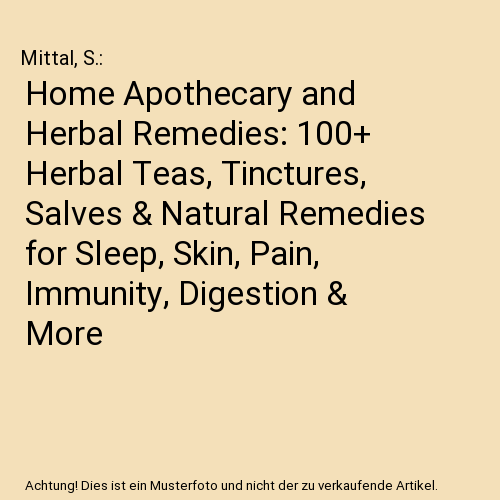 Home Apothecary and Herbal Remedies: 100+ Herbal Teas, Tinctures, Salves & Natural Remedies for Sleep, Skin, Pain, Immunity, Digestion & More