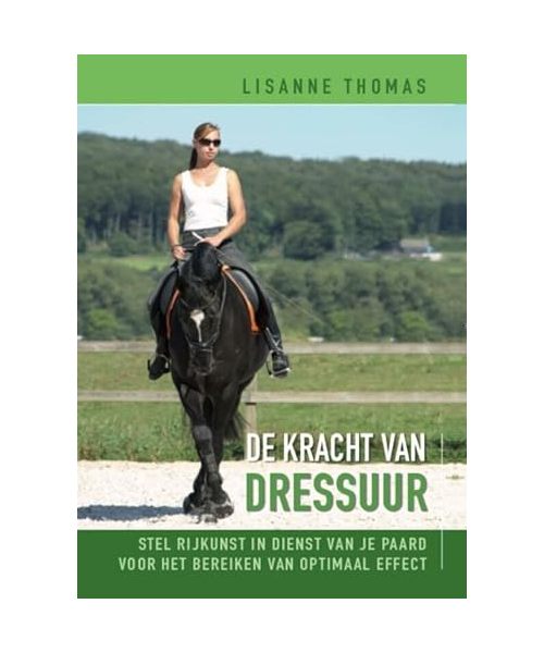 De kracht van dressuur: stel rijkunst in dienst van je paard voor het bereiken van optimaal effect