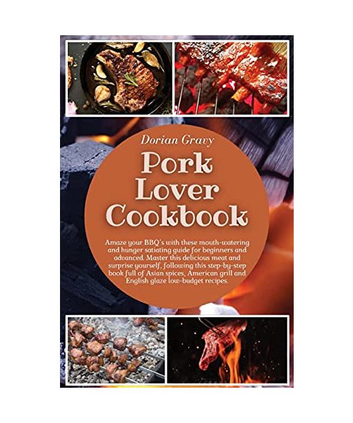 Pork Lover Cookbook: Amaze your BBQ's with these mouth-watering and hunger satiating guide for beginners and advanced. Master this delicious meat and ... grill and English glaze low-budget recipes.