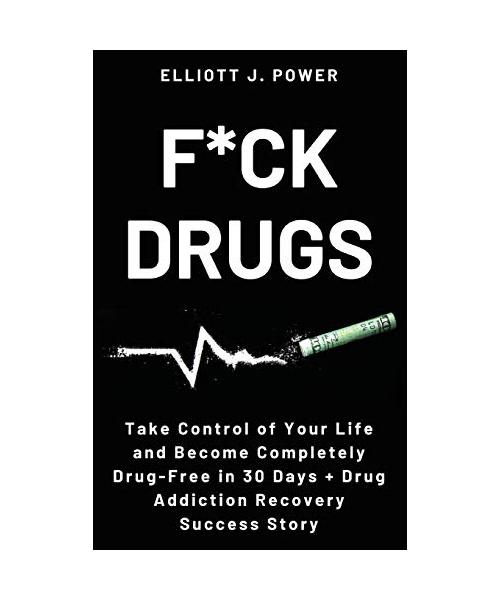 F*ck Drugs: Take Control of Your Life and Become Completely Drug-Free in 30 Days + Drug Addiction Recovery Success Story