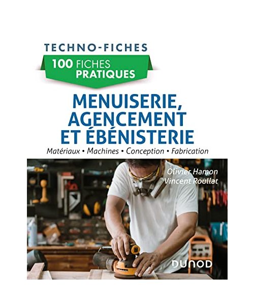 100 fiches pratiques de menuiserie, agencement et ébénisterie: Matériaux, machines, conception, fabrication