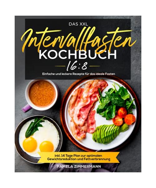 Das XXL Intervallfasten 16:8 Kochbuch: Einfache und leckere Rezepte für das ideale Fasten inkl. 14 Tage Plan zur optimalen Gewichtsreduktion und Fettverbrennung