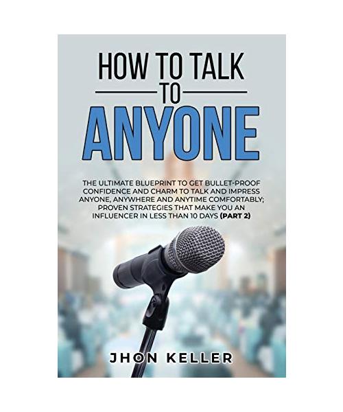 How to Talk to Anyone: The Ultimate Blueprint to Get Bullet-Proof Confidence and Charm to Talk and Impress Anyone, Anywhere and Anytime Comfo