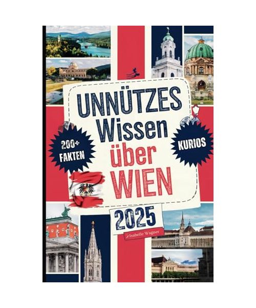 Unnützes Wissen über Wien: Über 200 bizarre, witzige und überraschende Fakten, die du (vielleicht) noch nicht kennst – das perfekte Geschenk für alle, ... von einer anderen Seite entdecken möchten