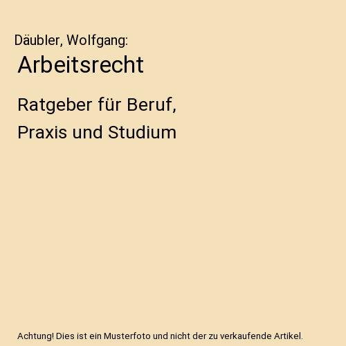 Arbeitsrecht: Ratgeber für Beruf, Praxis und Studium