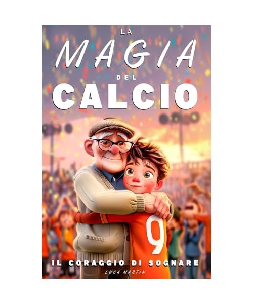 La Magia Del Calcio - Il Coraggio Di Sognare: Un Libro sul Calcio per Preadolescenti dai 9 ai 12 Anni – Per chi Non Ha Paura di Sognare e Crescere, Dentro e Fuori dal Campo