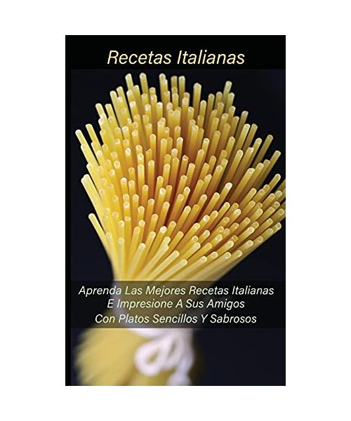 Recetas Italianas: Aprenda Las Mejores Recetas Italianas E Impresione A Sus Amigos Con Platos Sencillos Y Sabrosos (Spanish Version)