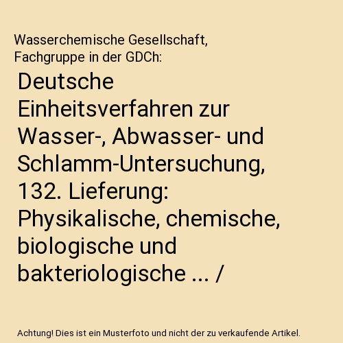 Deutsche Einheitsverfahren zur Wasser-, Abwasser- und Schlamm-Untersuchung, 132. Lieferung: Physikalische, chemische, biologische und bakteriologische ... / 132. Lieferung mit Leerordner