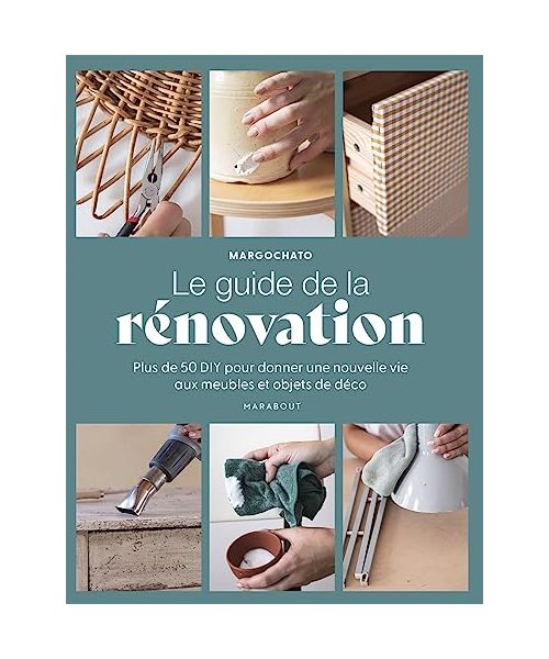 Le guide de la rénovation: Plus de 50 DIY pour donner une nouvelle vie aux meubles et objets de déco