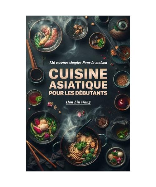 Cuisine asiatique Pour les débutants: 120 recettes simples Pour la maison