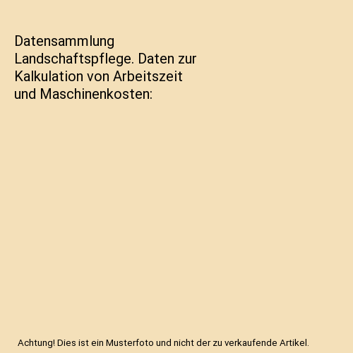 Datensammlung Landschaftspflege. Daten zur Kalkulation von Arbeitszeit und Maschinenkosten