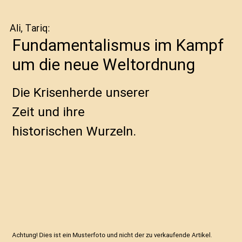 Fundamentalismus im Kampf um die neue Weltordnung: Die Krisenherde unserer Zeit und ihre historischen Wurzeln.