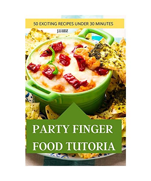 Party Finger Food Tutorial 50 Exciting Recipes Under 30 Minutes