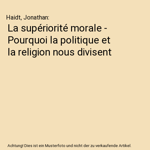 La supériorité morale - Pourquoi la politique et la religion nous divisent