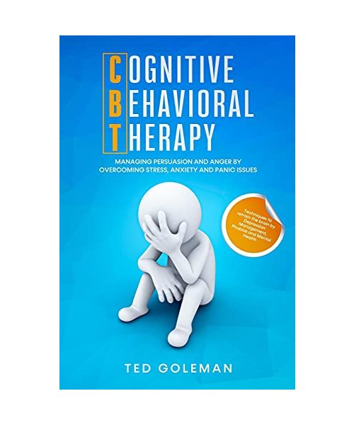 Cognitive Behavioral Therapy (CBT), Managing Persuasion and Anger by overcoming Stress, Anxiety and Panic issues: Techniques to retrain the brain by D