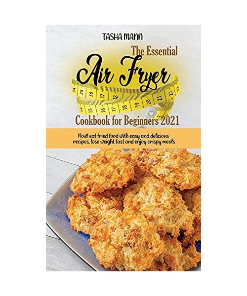 The Essential Air Fryer Cookbook for Beginners 2021: Now! eat fried food with easy and delicious recipes, lose weight fast and enjoy crispy meals