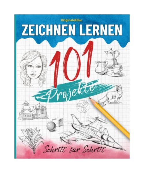 Zeichnen lernen : 101 Schritt für Schritt Projekte: Der vollständige Leitfaden zur Entwicklung Ihrer Kreativität durch vielfältige Projekte. Für Anfänger, Kinder und Erwachsene.
