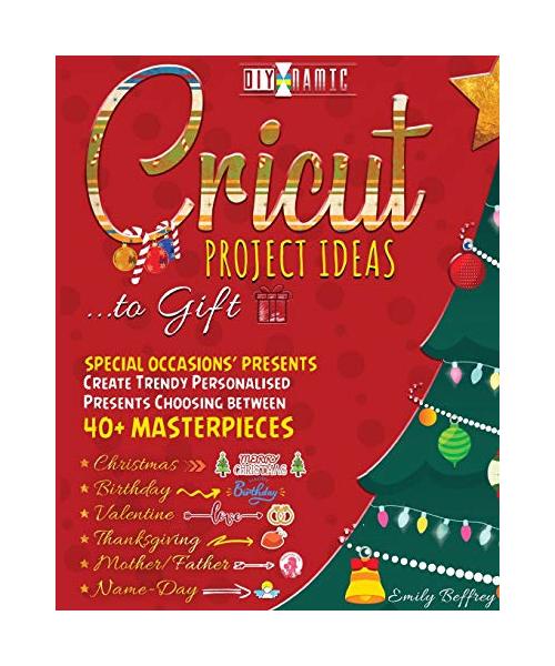 Cricut Project Ideas to Gift Special Occasions' Presents: Create Trendy Personalised Presents Choosing between 40+ Christmas, Birthday, Valentine, Mot