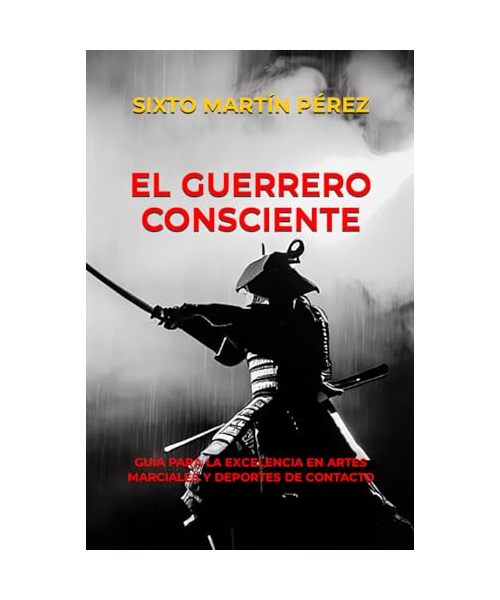 EL GUERRERO CONSCIENTE: GUÍA PARA LA EXCELENCIA EN ARTES MARCIALES Y DEPORTES DE CONTACTO