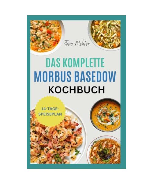 Das Komplette Morbus Basedow Kochbuch: Entzündungshemmende glutenfreie und sojafreie Rezepte zur Linderung Ihrer Schilddrüsenüberfunktion und Stärkung des Immunsystems