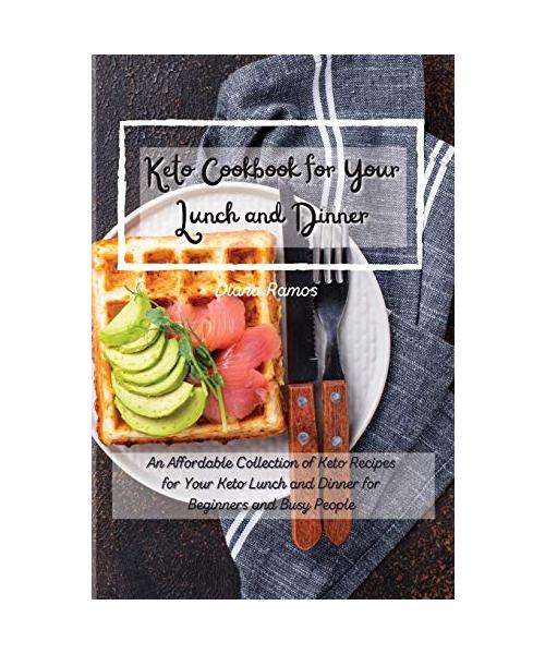 Keto Cookbok for Your Lunch and Dinner﻿: An Affordable Collection of Keto Recipes for Your Keto Lunch and Dinner for Beginners and Busy People