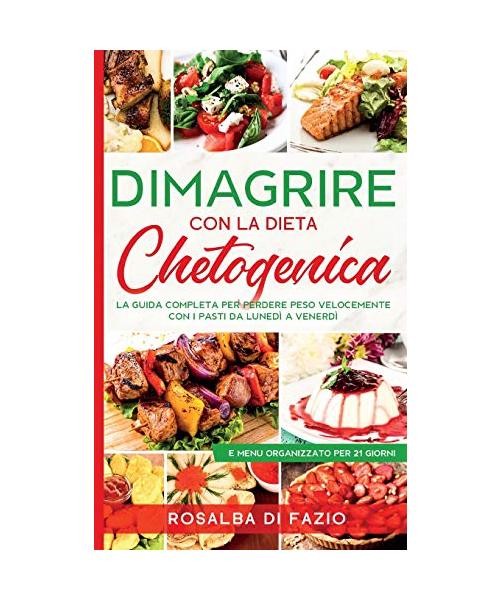 DIMAGRIRE con la dieta Chetogenica: Ketogenic Diet - La guida completa per perdere peso velocemente con i pasti pronti da lunedì a venerdì e menù orga