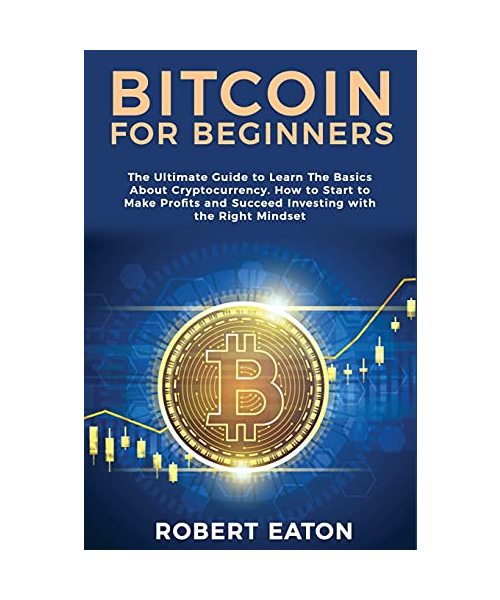 Bitcoin for Beginners: The Ultimate Guide to Learn The Basics About Cryptocurrency. How to Start to Make Profits and Succeed Investing with t
