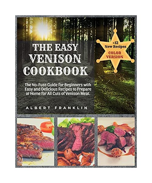 The Easy Venison Cookbook: The No-Fuss Guide for Beginners with Easy and Delicious Recipes to Prepare at Home for All Cuts of Venison Meat + 12 N
