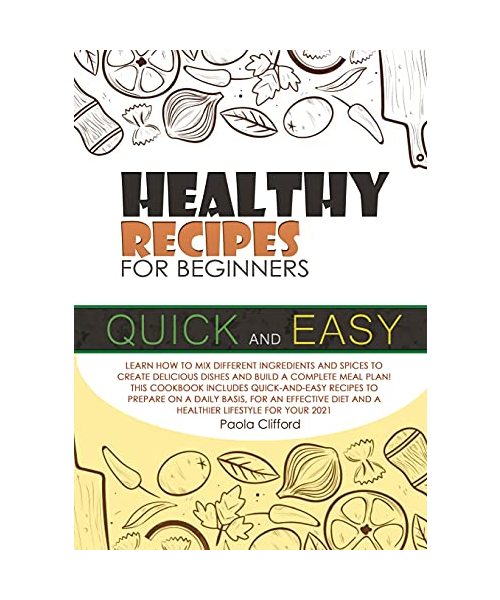 Healthy Recipes for Beginners Quick and Easy: Learn how to mix different ingredients and spices to create delicious dishes and build a complete meal ... diet and a healthier lifestyle for your 2021!