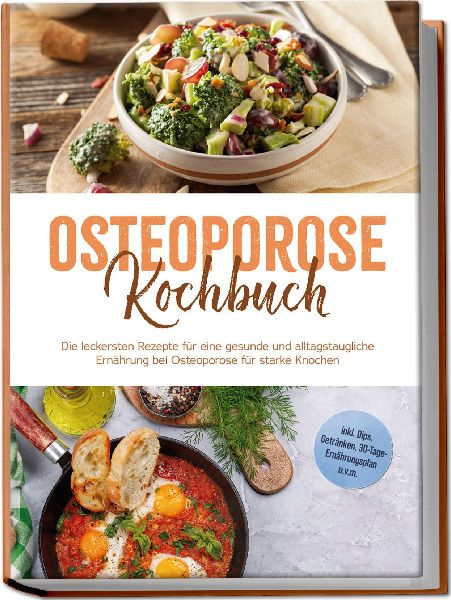 Osteoporose Kochbuch: Die leckersten Rezepte für eine gesunde und alltagstaugliche Ernährung bei Osteoporose für starke Knochen - inkl. Dips, Getränken, 30-Tage-Ernährungsplan u.v.m.