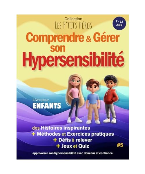 Comprendre et Gérer son Hypersensibilité: Livre pour enfants de 7 ans à 12 ans : Histoires inspirantes, méthodes et exercices pour apprivoiser son ... et Jeux (Collection Les P'TITS HÉROS, Band 5)