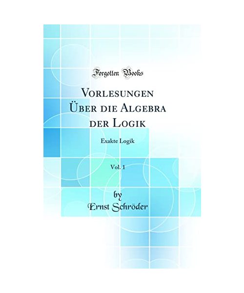 Vorlesungen Über die Algebra der Logik, Vol. 1