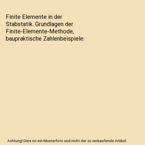 Finite Elemente in der Stabstatik. Grundlagen der Finite-Elemente-Methode, baupraktische Zahlenbeispiele