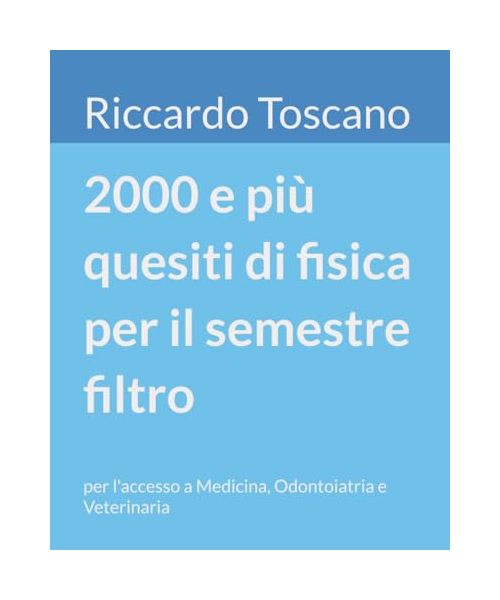 2000 e più quesiti di fisica per il semestre filtro: per l'accesso a Medicina, Odontoiatria e Veterinaria (Quesiti per il semestre filtro)