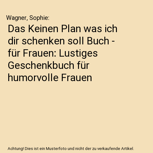 Das Keinen Plan was ich dir schenken soll Buch - für Frauen: Lustiges Geschenkbuch für humorvolle Frauen