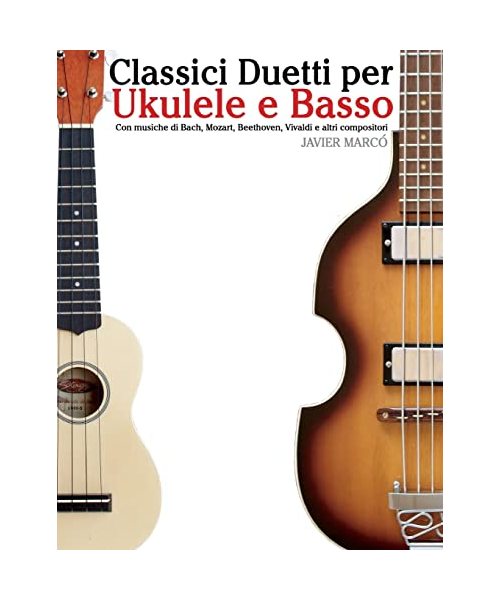 Classici Duetti per Ukulele e Basso: Facile Ukulele! Con musiche di Bach, Mozart, Beethoven, Vivaldi e altri compositori (In notazione standard e tablature)