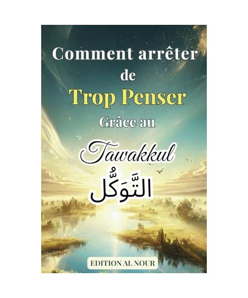Comment Arrêter de Trop Penser Grâce au Tawakkul: Libère ton esprit, apaise ton cœur et trouve la paix intérieure grâce à la confiance en Allah