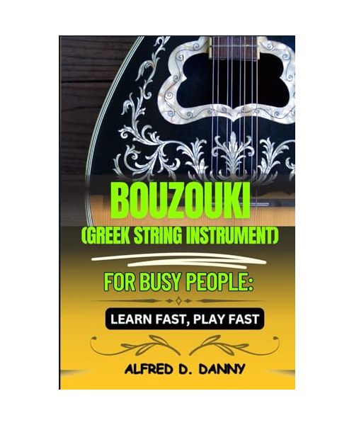 BOUZOUKI (GREEK STRING INSTRUMENT) FOR BUSY PEOPLE LEARN FAST, PLAY FAST: Effortless Bouzouki Mastery: A Simplified Approach for Beginners to Learn, Play, and Excel Quickly